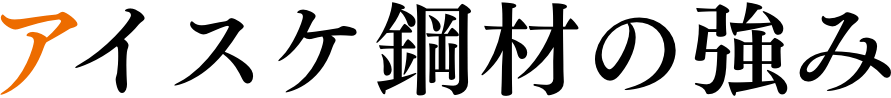 アイスケ鋼材の強み - STRONG