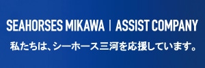 SEAHORSES MIKAWA ASSIST COMPANY 私たちは、シーホース三河を応援しています。